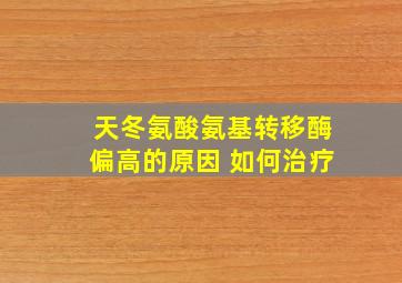 天冬氨酸氨基转移酶偏高的原因 如何治疗